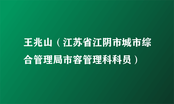 王兆山（江苏省江阴市城市综合管理局市容管理科科员）