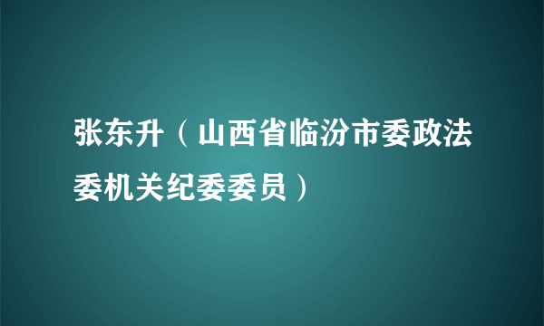 张东升（山西省临汾市委政法委机关纪委委员）