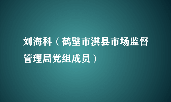 刘海科（鹤壁市淇县市场监督管理局党组成员）