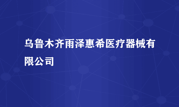 乌鲁木齐雨泽惠希医疗器械有限公司