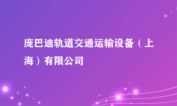 庞巴迪轨道交通运输设备（上海）有限公司