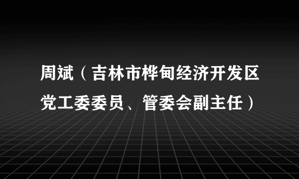 周斌（吉林市桦甸经济开发区党工委委员、管委会副主任）