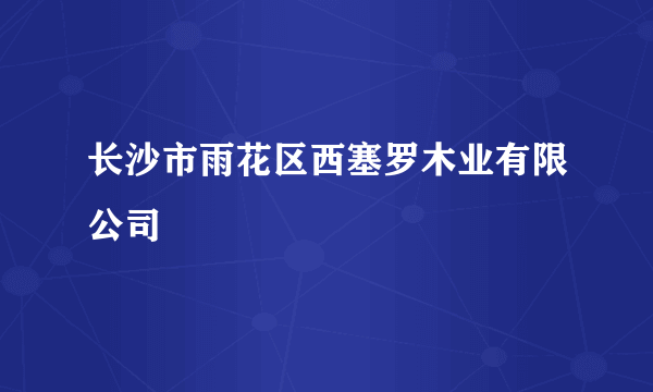 长沙市雨花区西塞罗木业有限公司