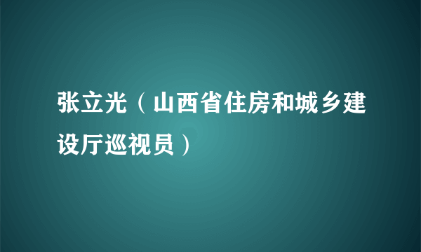 张立光（山西省住房和城乡建设厅巡视员）