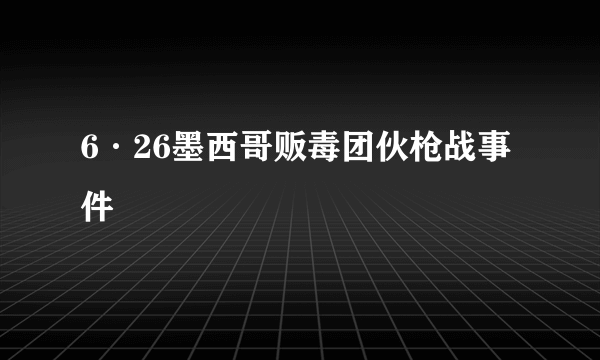 6·26墨西哥贩毒团伙枪战事件