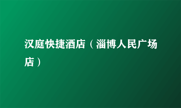 汉庭快捷酒店（淄博人民广场店）