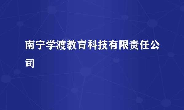 南宁学渡教育科技有限责任公司