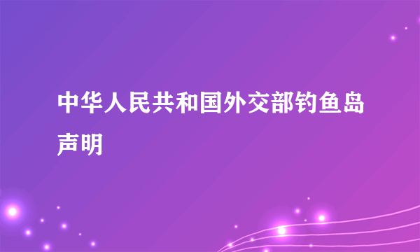 中华人民共和国外交部钓鱼岛声明