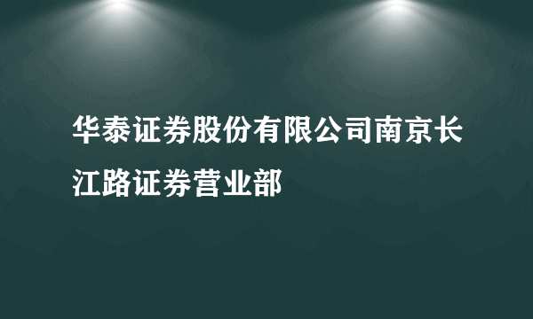 华泰证券股份有限公司南京长江路证券营业部