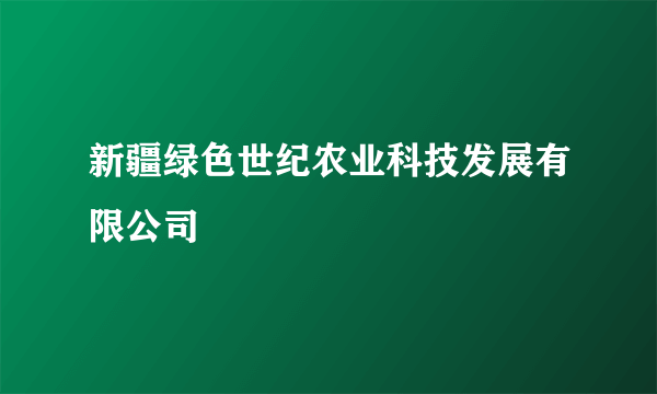 新疆绿色世纪农业科技发展有限公司