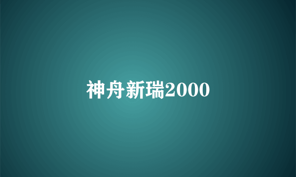 神舟新瑞2000