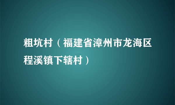 粗坑村（福建省漳州市龙海区程溪镇下辖村）