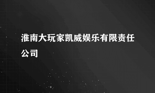 淮南大玩家凯威娱乐有限责任公司