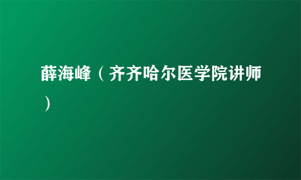 薛海峰（齐齐哈尔医学院讲师）