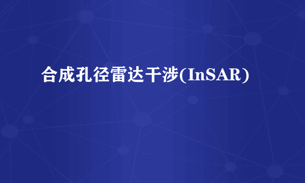 合成孔径雷达干涉(InSAR)