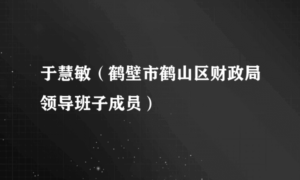 于慧敏（鹤壁市鹤山区财政局领导班子成员）