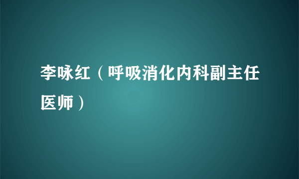 李咏红（呼吸消化内科副主任医师）