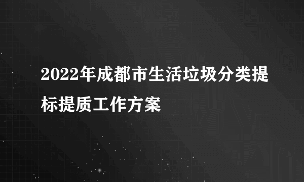 2022年成都市生活垃圾分类提标提质工作方案