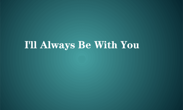 I'll Always Be With You