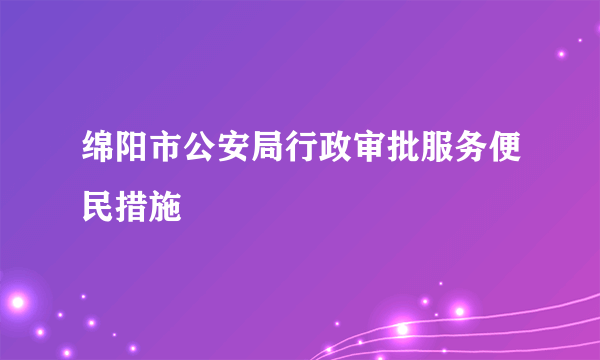 绵阳市公安局行政审批服务便民措施