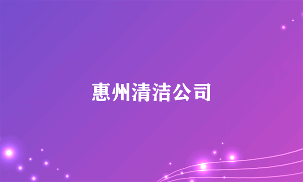 惠州清洁公司