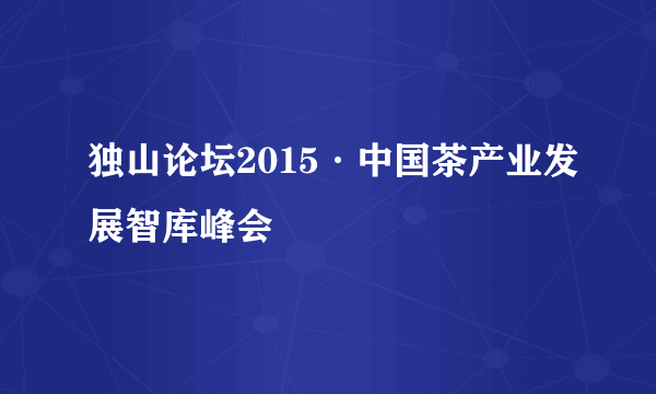 独山论坛2015·中国茶产业发展智库峰会