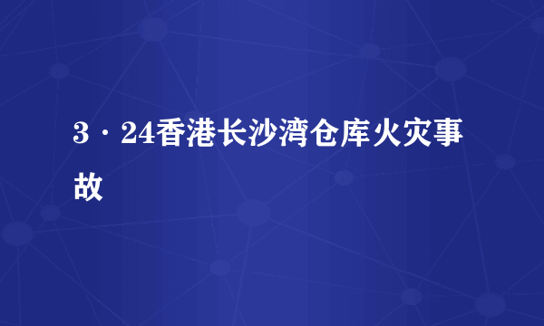 3·24香港长沙湾仓库火灾事故