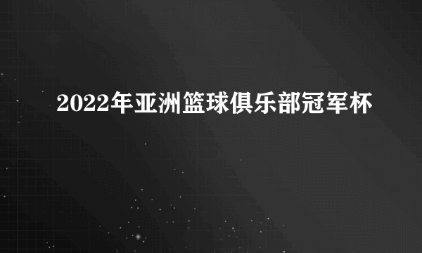 2022年亚洲篮球俱乐部冠军杯