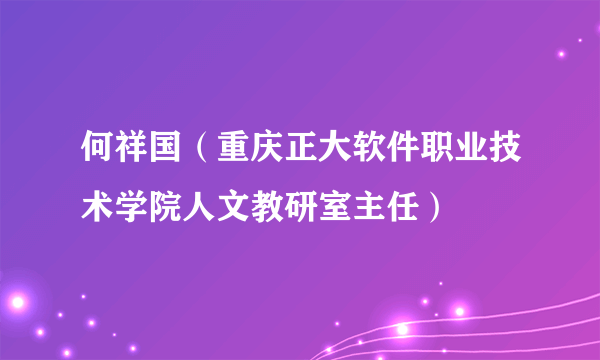 何祥国（重庆正大软件职业技术学院人文教研室主任）