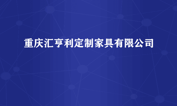 重庆汇亨利定制家具有限公司