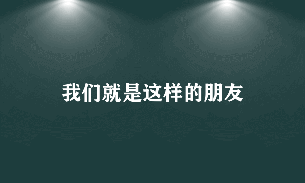 我们就是这样的朋友