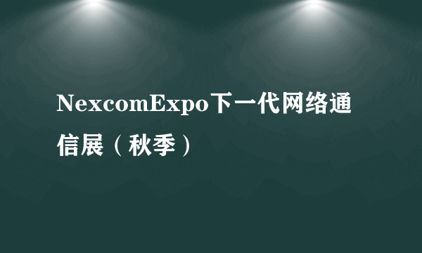 NexcomExpo下一代网络通信展（秋季）