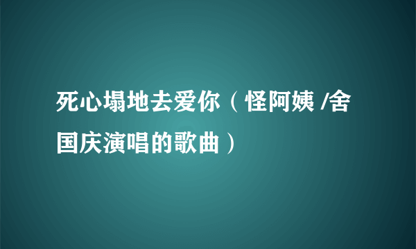 死心塌地去爱你（怪阿姨 /舍国庆演唱的歌曲）