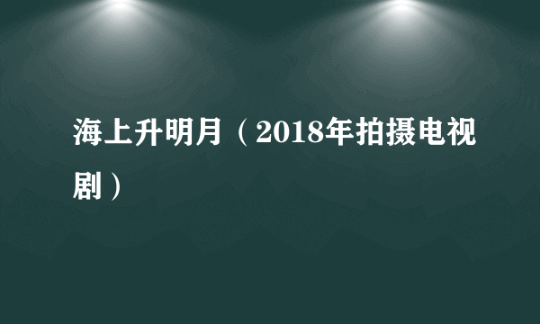 海上升明月（2018年拍摄电视剧）