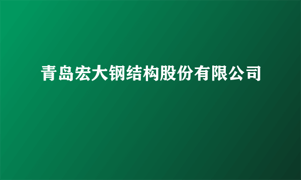 青岛宏大钢结构股份有限公司