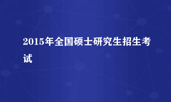 2015年全国硕士研究生招生考试