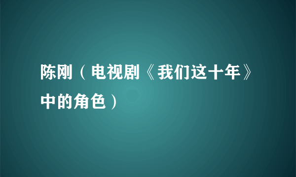 陈刚（电视剧《我们这十年》中的角色）