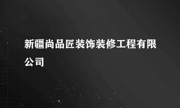 新疆尚品匠装饰装修工程有限公司