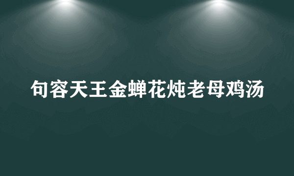 句容天王金蝉花炖老母鸡汤