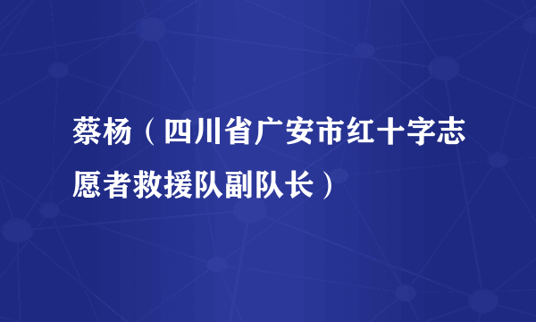 蔡杨（四川省广安市红十字志愿者救援队副队长）