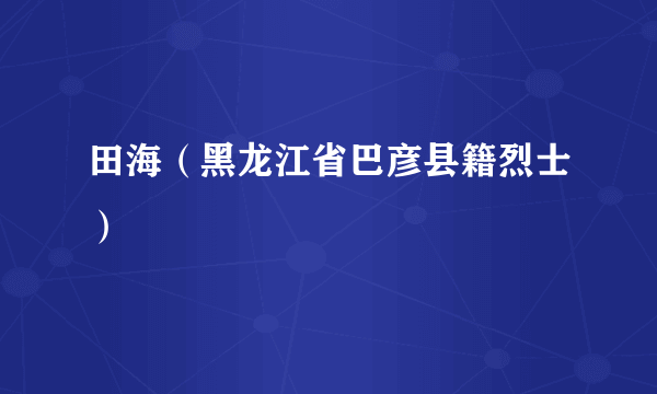 田海（黑龙江省巴彦县籍烈士）