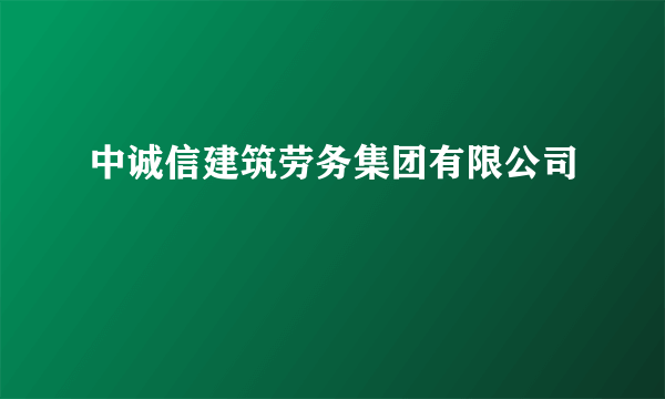 中诚信建筑劳务集团有限公司