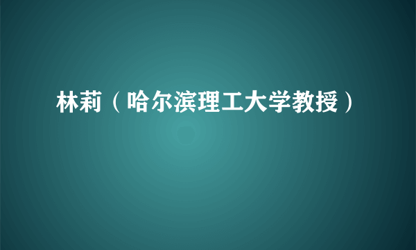 林莉（哈尔滨理工大学教授）