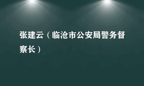 张建云（临沧市公安局警务督察长）