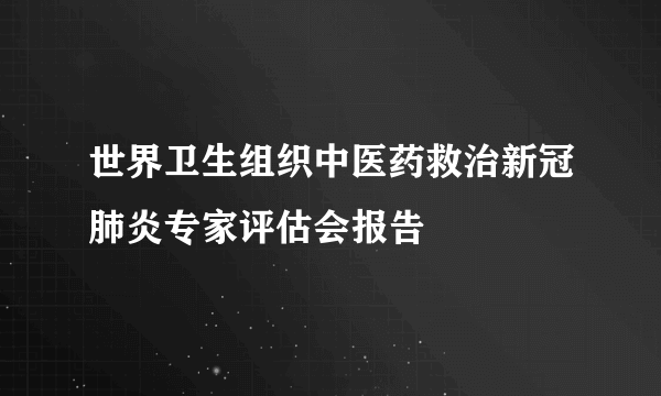 世界卫生组织中医药救治新冠肺炎专家评估会报告