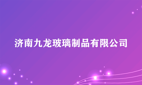 济南九龙玻璃制品有限公司