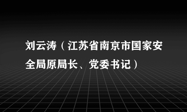 刘云涛（江苏省南京市国家安全局原局长、党委书记）