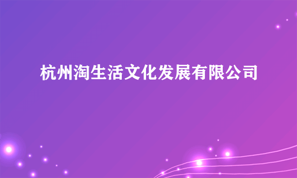 杭州淘生活文化发展有限公司