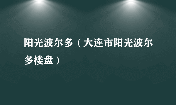 阳光波尔多（大连市阳光波尔多楼盘）