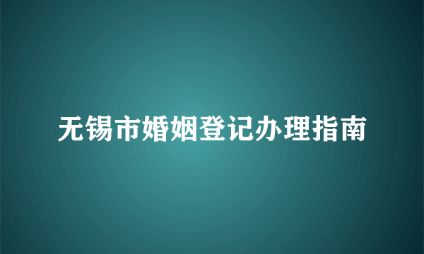 无锡市婚姻登记办理指南